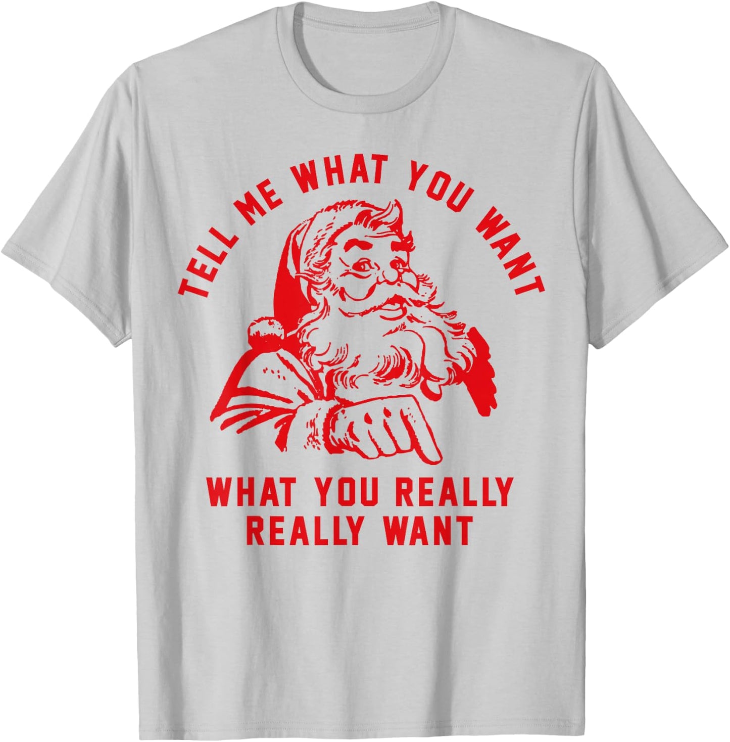 Tell Me What You Want Funny Christmas Santa Xmas Gift T-Shirt - T-Shirt | Ash