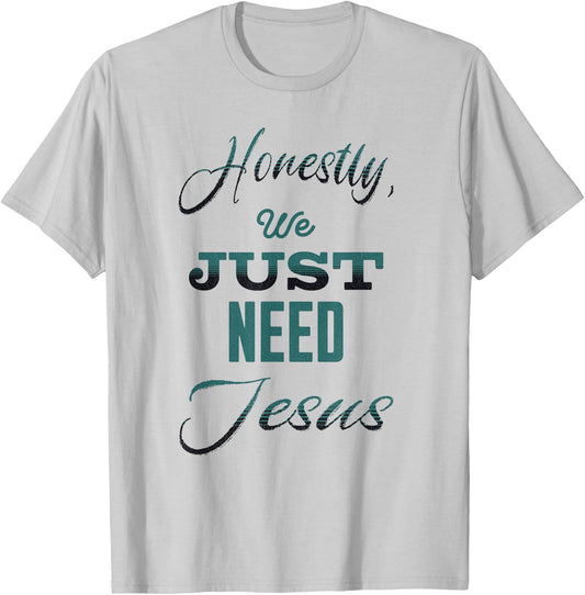 Honestly, We Just Need Jesus T-Shirt - T-Shirt | Ash