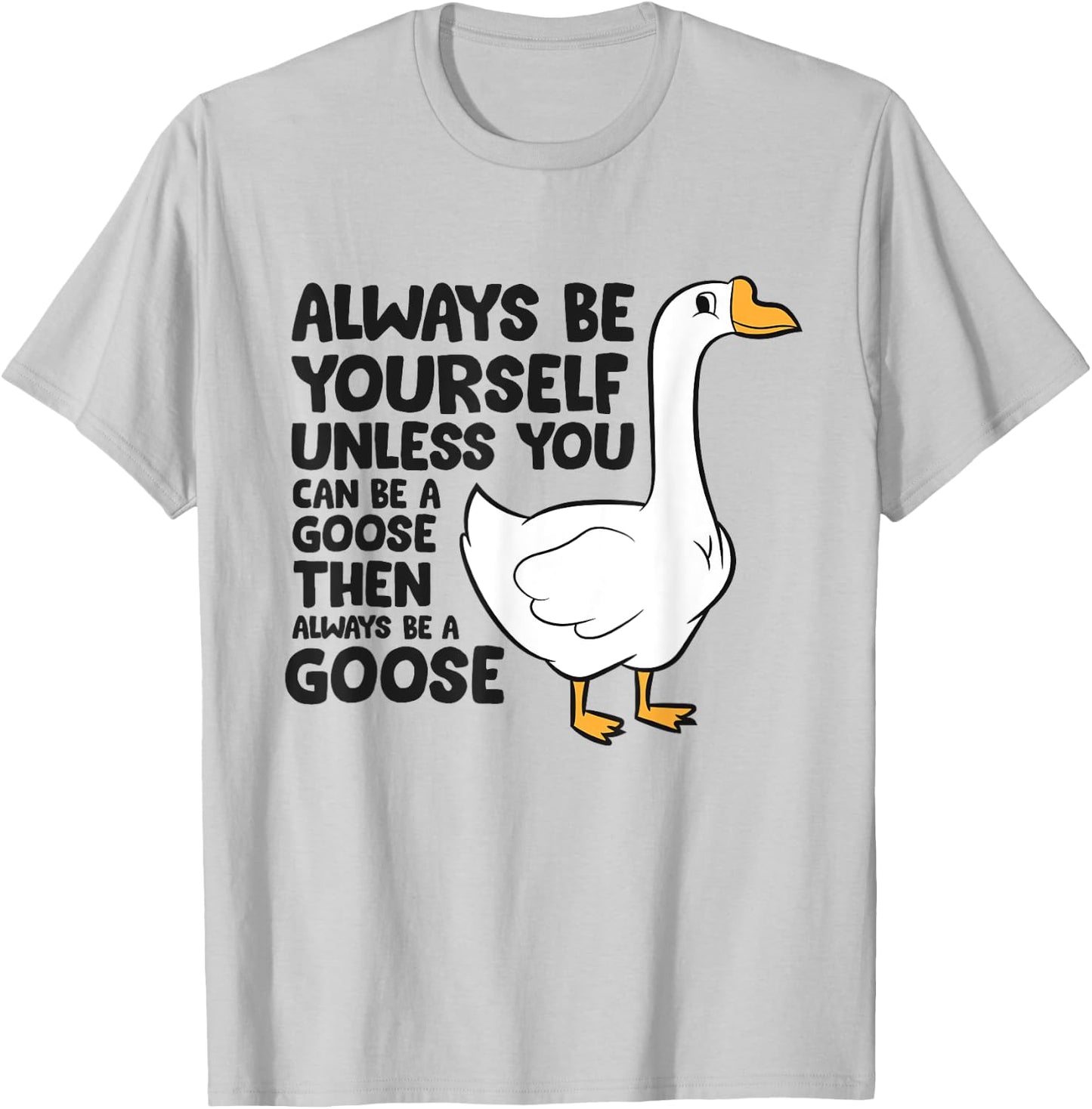 Goose Bird Always Be Yourself Unless You Can Be A Goose T-Shirt - T-Shirt | Ash