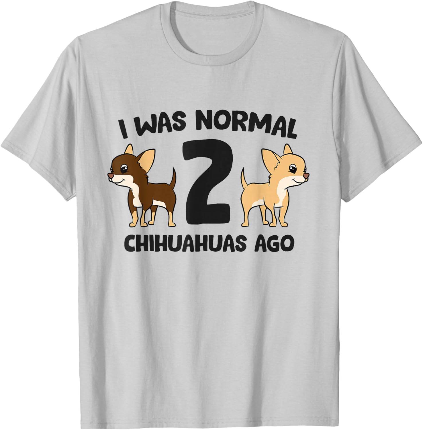 I Was Normal 2 Chihuahuas Ago Funny Chihuahua T-Shirt - T-Shirt | Ash