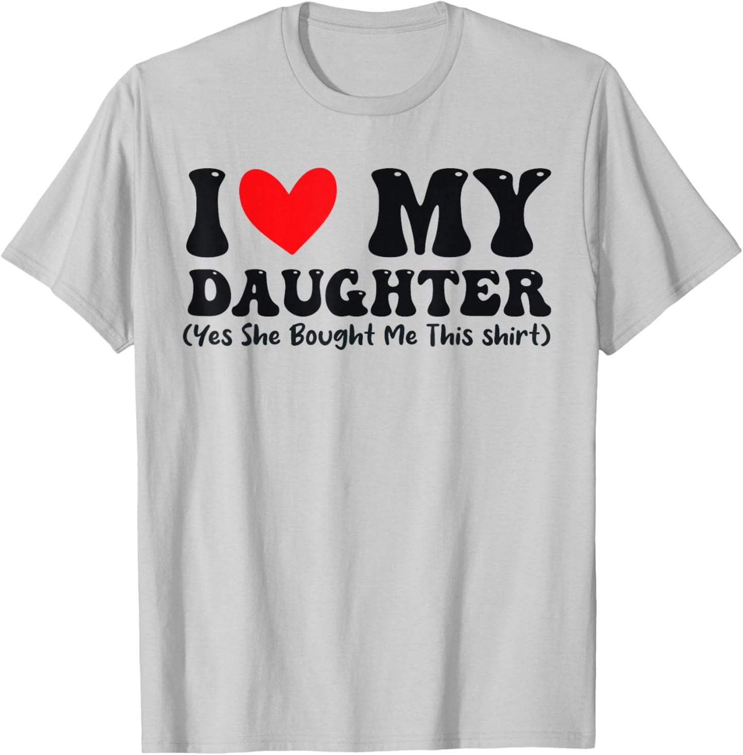 I Love My Daughter Yes She Bought Me This T-Shirt - T-Shirt | Ash