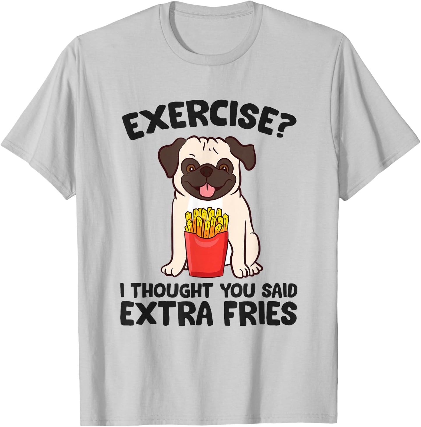 Exercise? I Thought You Said Extra Fries Pug Dog Puppy T-Shirt - T-Shirt | Ash