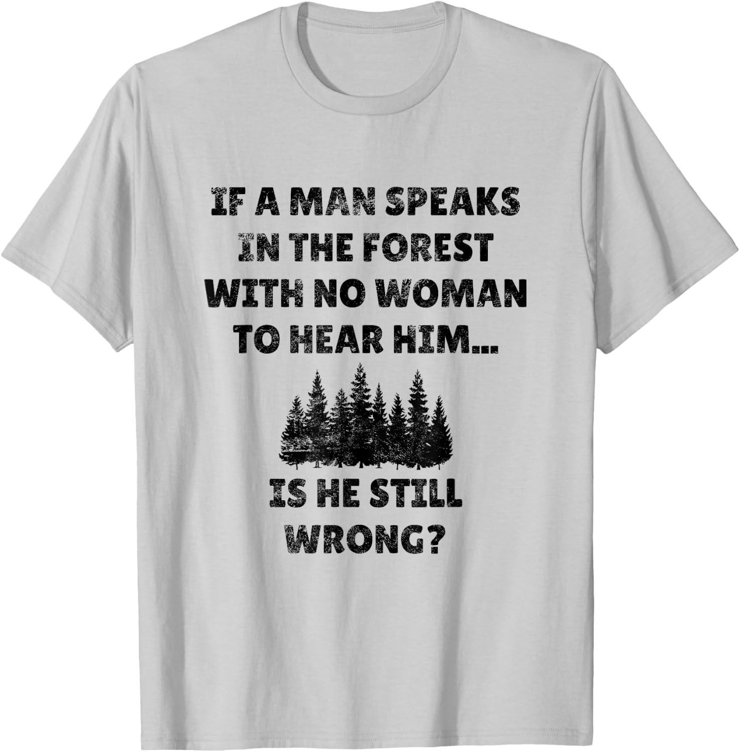 If A Man Speaks In The Forest Funny Gag Novelty Husband Gift T-Shirt - T-Shirt | Ash