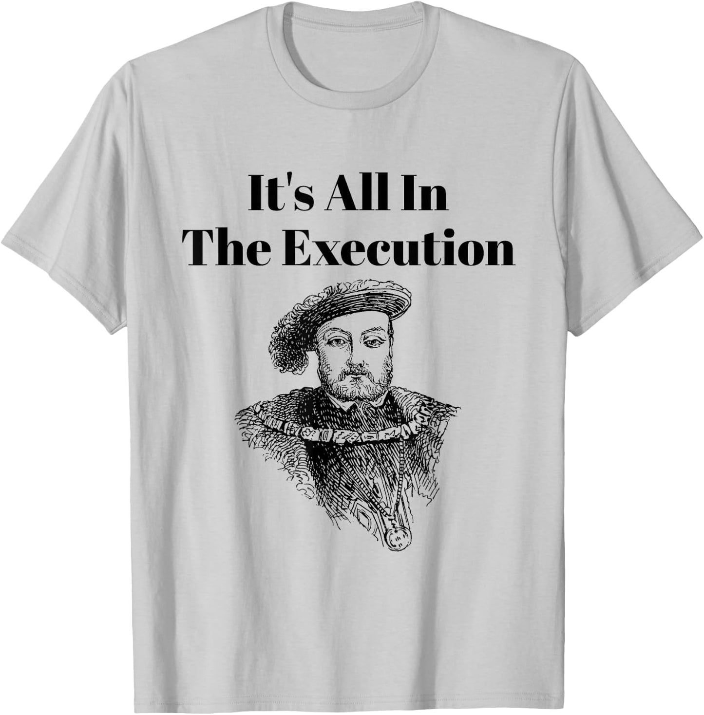 It’s All in the Execution British History King Henry VIII T-Shirt - T-Shirt | Ash