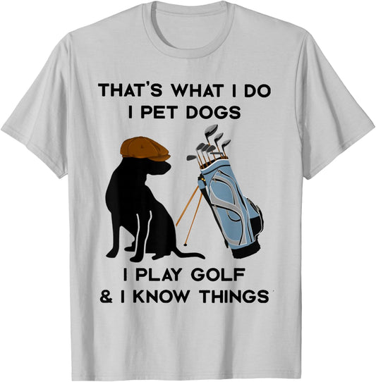That's What I Do I Pet Dogs I Play Golf and I Know Things T-Shirt - T-Shirt | Ash