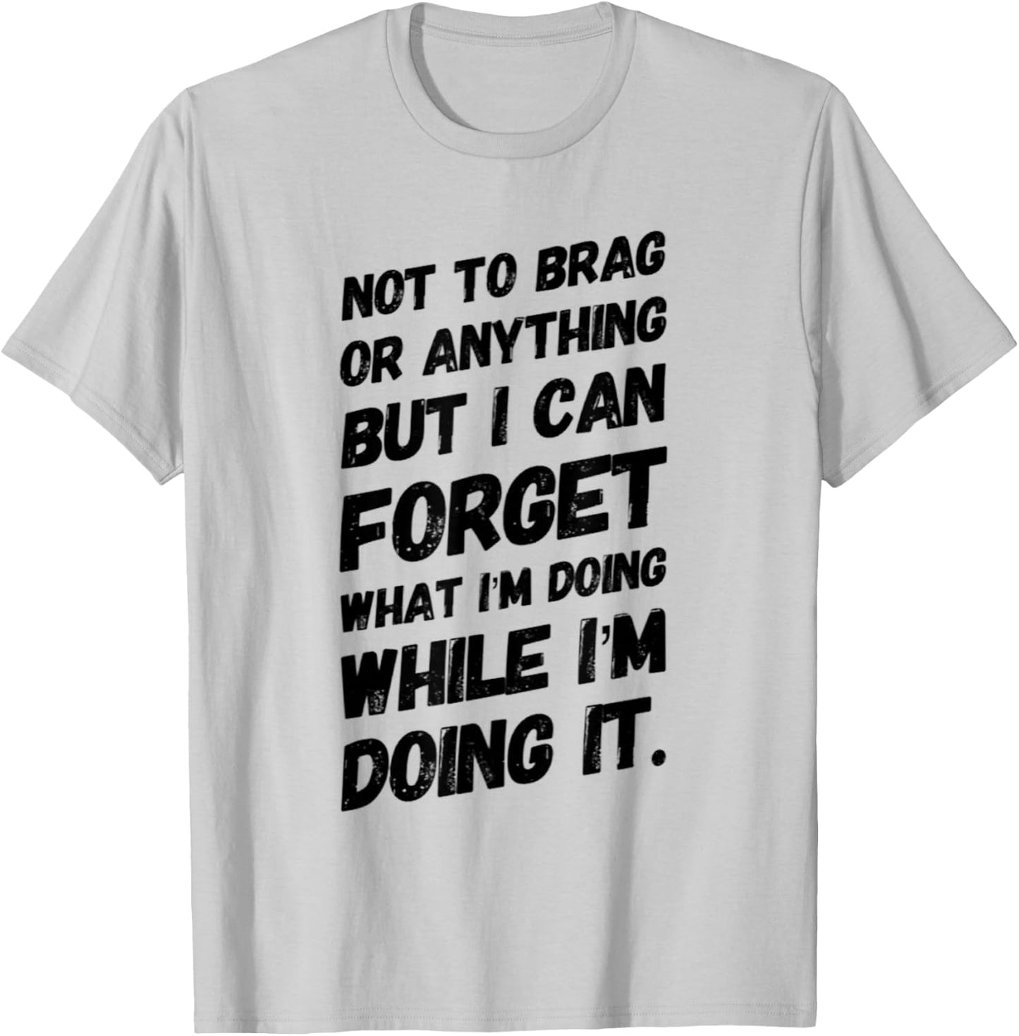 Not to Brag or Anything but I Can Forget What I'm Doing T-Shirt - T-Shirt | Ash