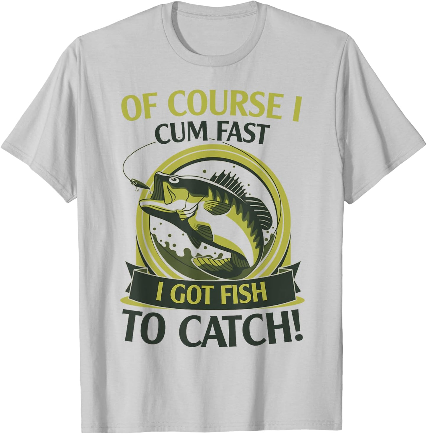Of Course I Cum Fast I Got Fish To Catch Fish Fisher Gift T-Shirt - T-Shirt | Ash