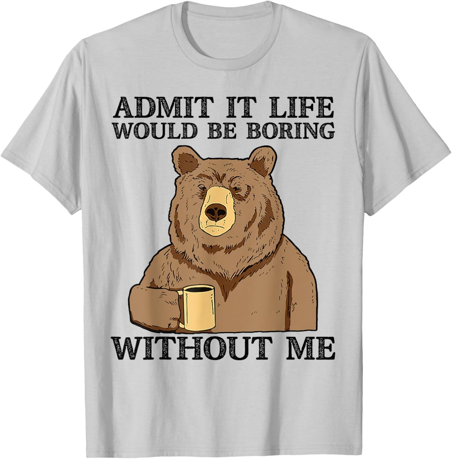 Admit It Life Would Be Boring Without Me, Funny Bear Saying T-Shirt - T-Shirt | Ash