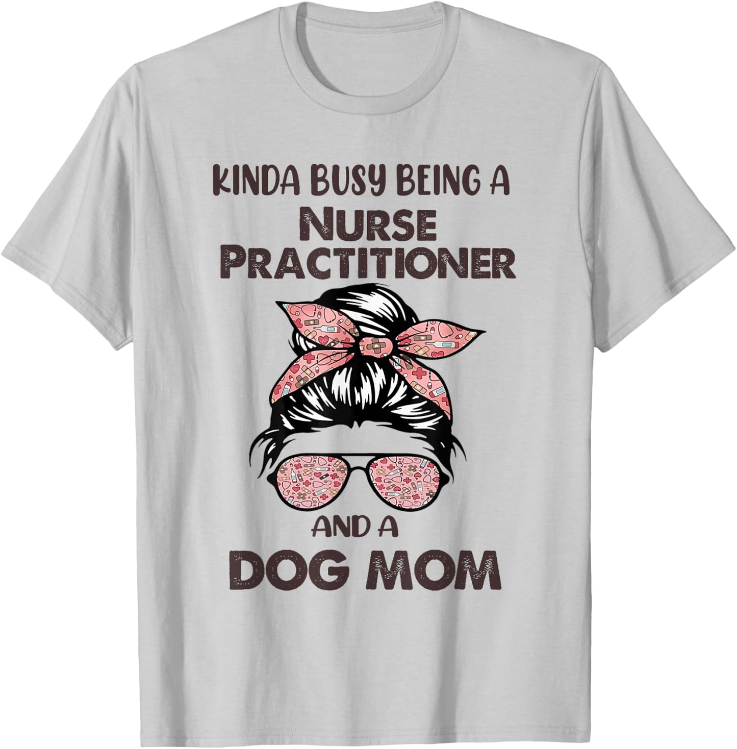 Kinda Busy Being A Nurse Practitioner And A Dog Mom T-Shirt - T-Shirt | Ash