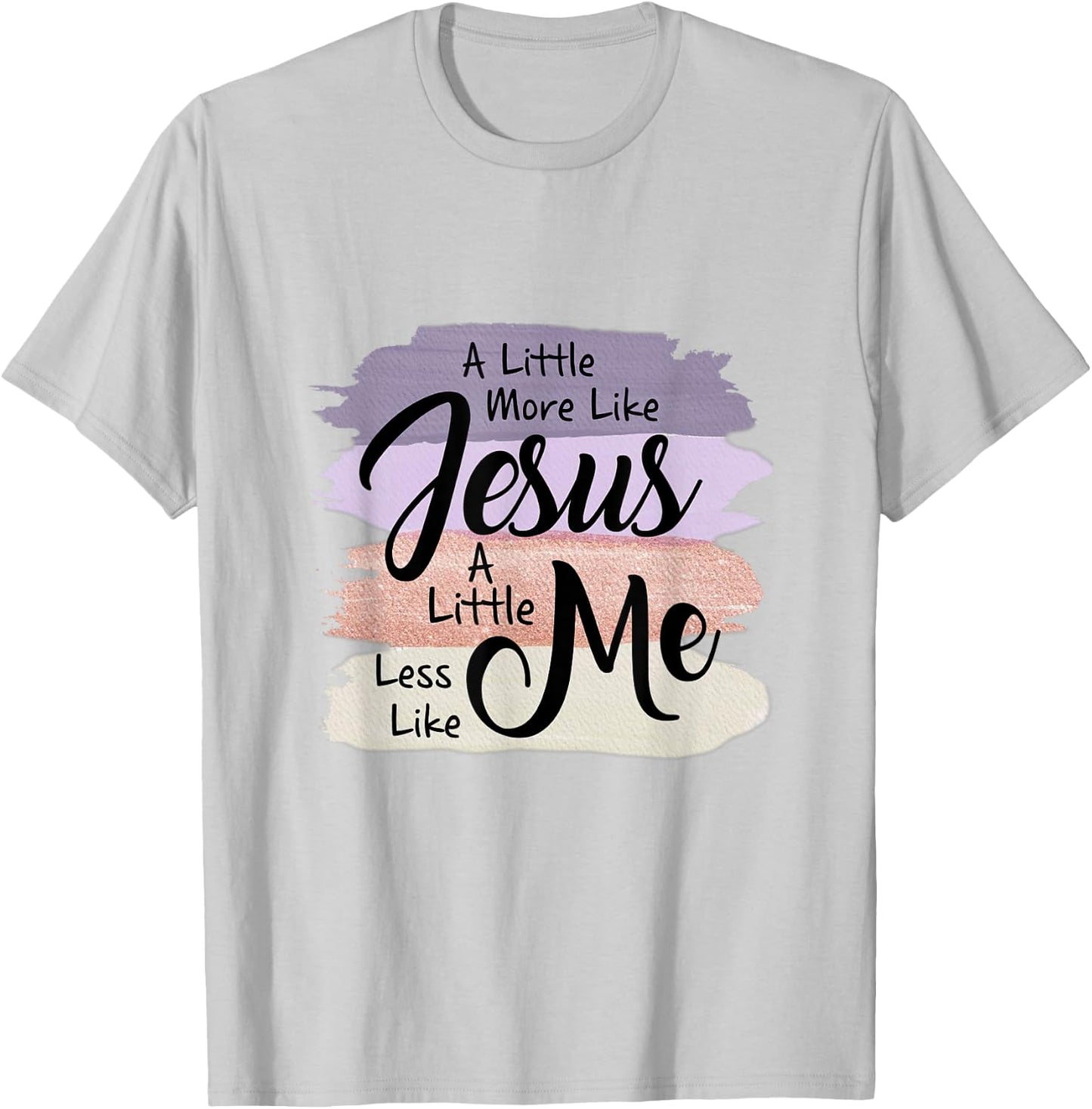 Little More Like Jesus Little Less Like Me Christian Faith T-Shirt - T-Shirt | Ash
