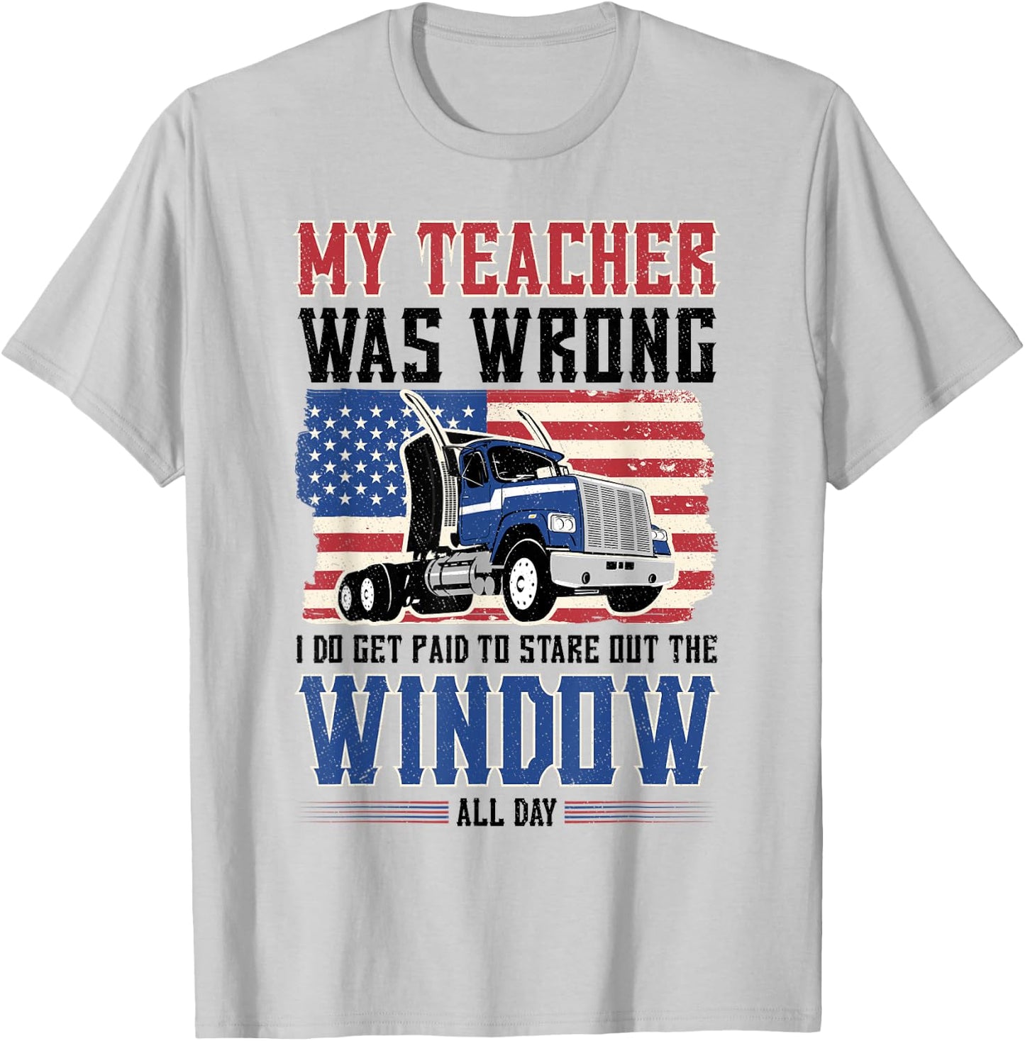 truck driver My teacher was wrong i get paid to stare out T-Shirt - T-Shirt | Ash