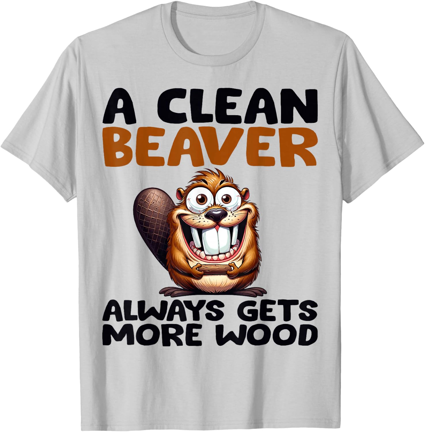 Funny A Clean Beaver Always Gets More Wood Joke Sarcastic T-Shirt - T-Shirt | Ash