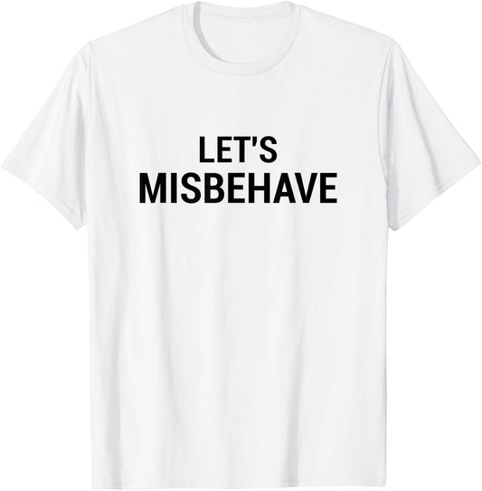 Let's Misbehave funny acting crazy getting drunk T-Shirt - T-Shirt | White