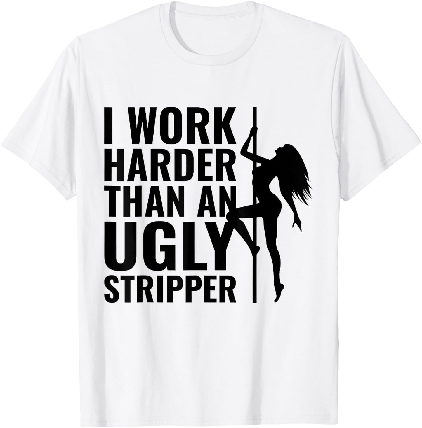 I Work Harder than an Ugly Stripper T-Shirt - T-Shirt | White