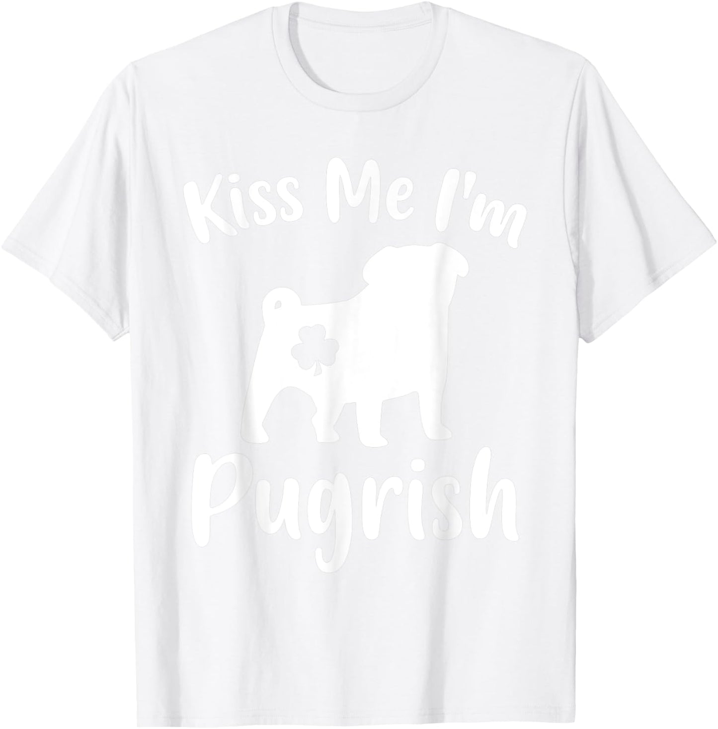 Funny Pug Dog Lover St. Patrick's Day Kiss Me I'm A Pugrish Women T-Shirt - T-Shirt | White