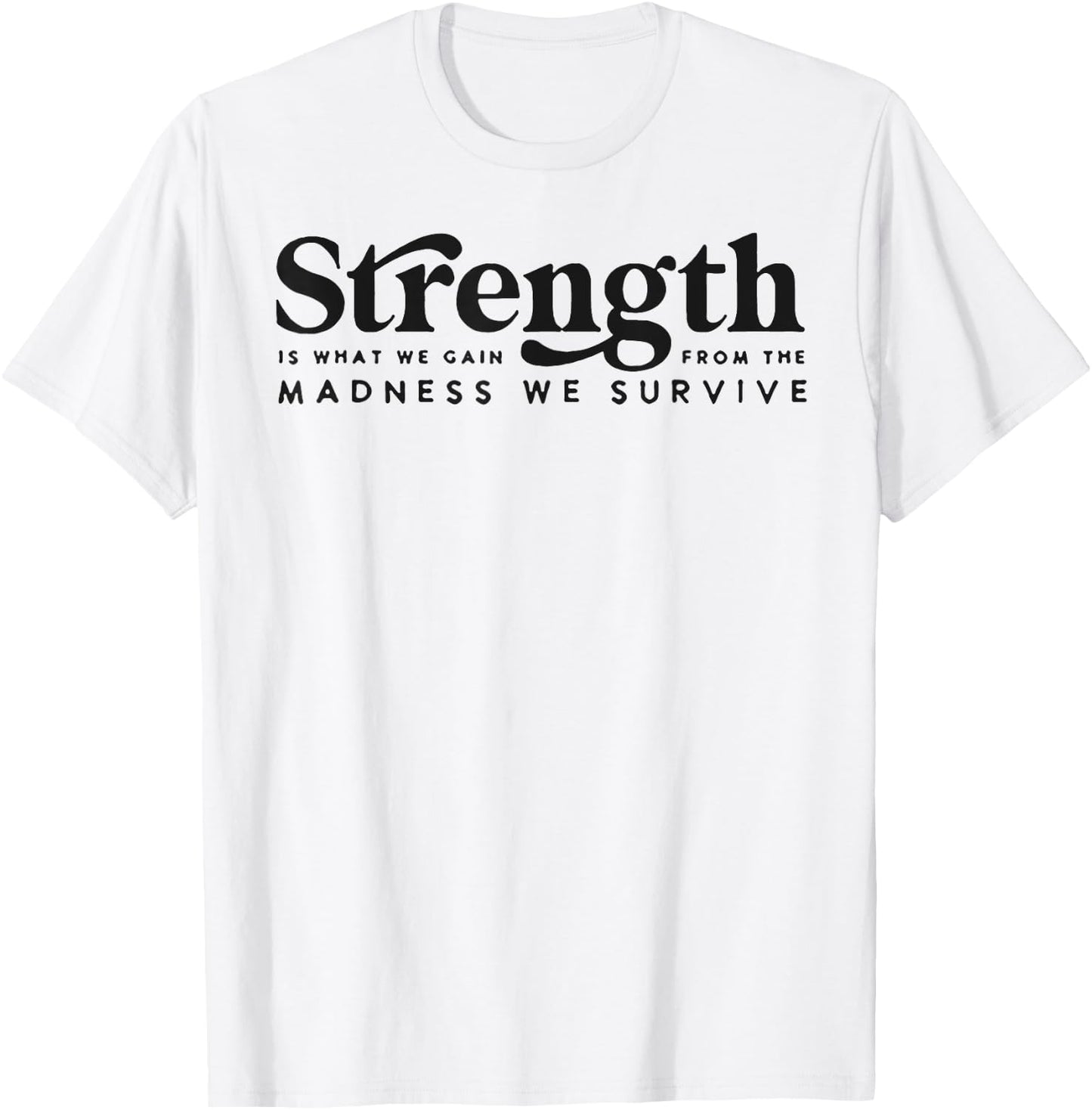 Strength Is What We Gain From The Madness We Survive T-Shirt - T-Shirt | White