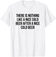 There Is Nothing Like A Nice Cold Beer After A Nice Cold T-Shirt - T-Shirt | White