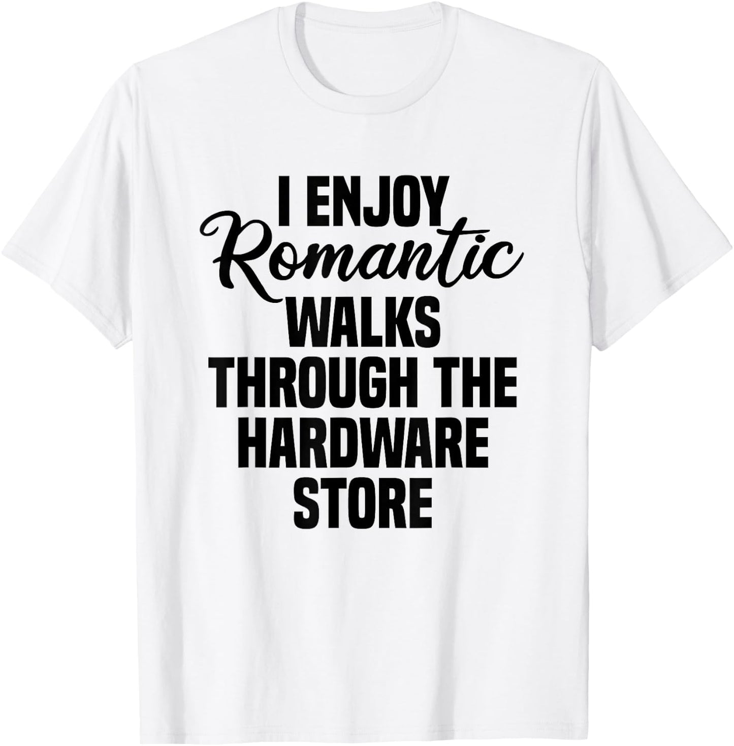 I Enjoy Romantic Walks Through The Hardware Store T-Shirt - T-Shirt | White