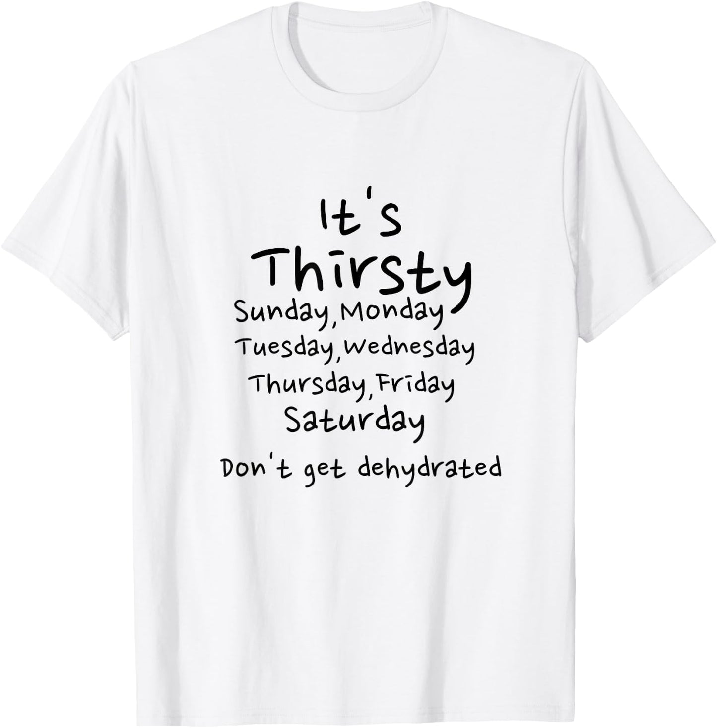 Thirsty Monday Tuesday Wednesday Thursday Friday weekend T-Shirt - T-Shirt | White