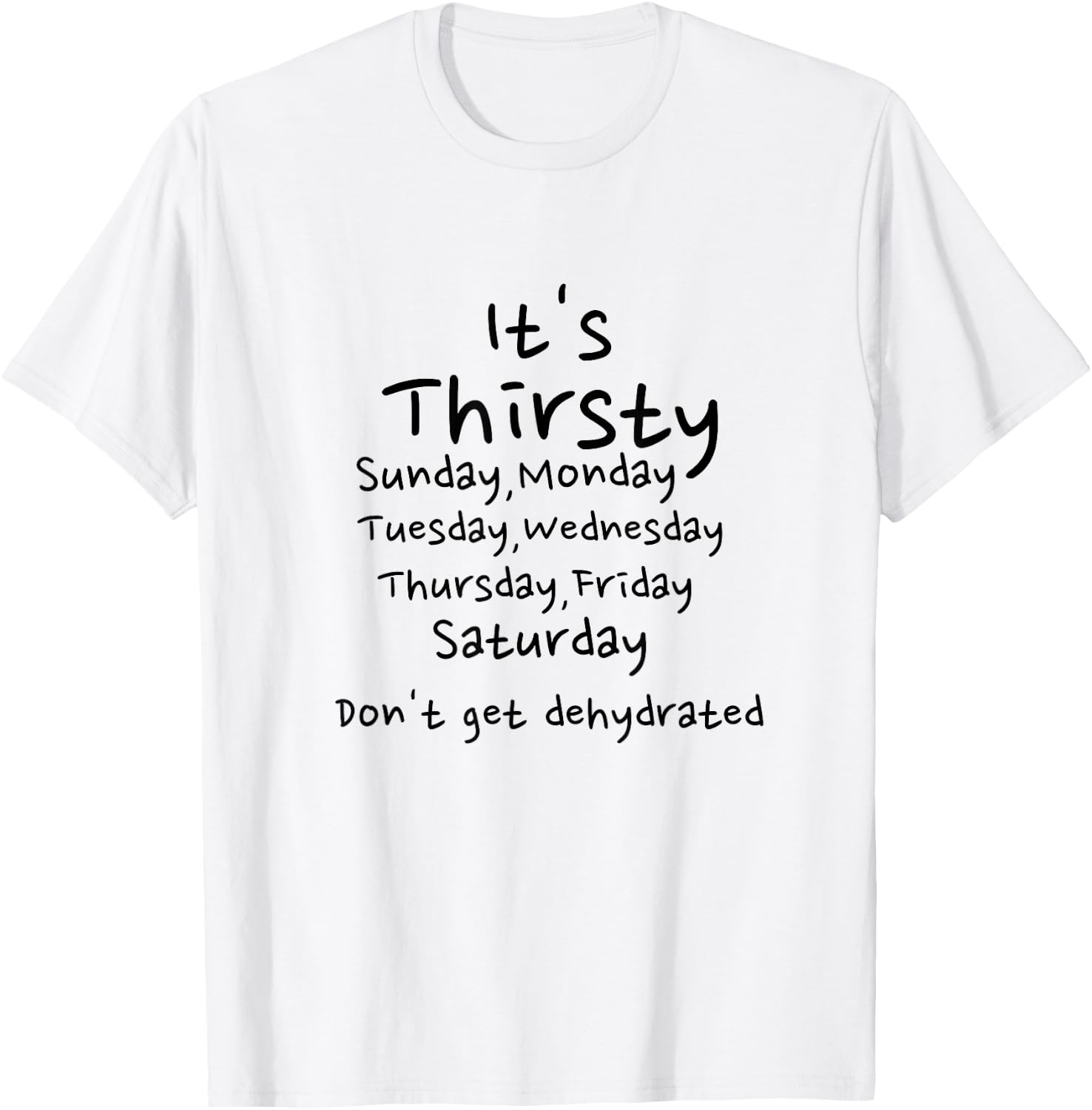 Thirsty Monday Tuesday Wednesday Thursday Friday weekend T-Shirt - T-Shirt | White