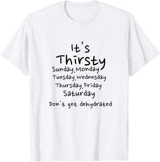 Thirsty Monday Tuesday Wednesday Thursday Friday weekend T-Shirt - T-Shirt | White