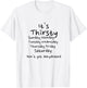 Thirsty Monday Tuesday Wednesday Thursday Friday weekend T-Shirt - T-Shirt | White