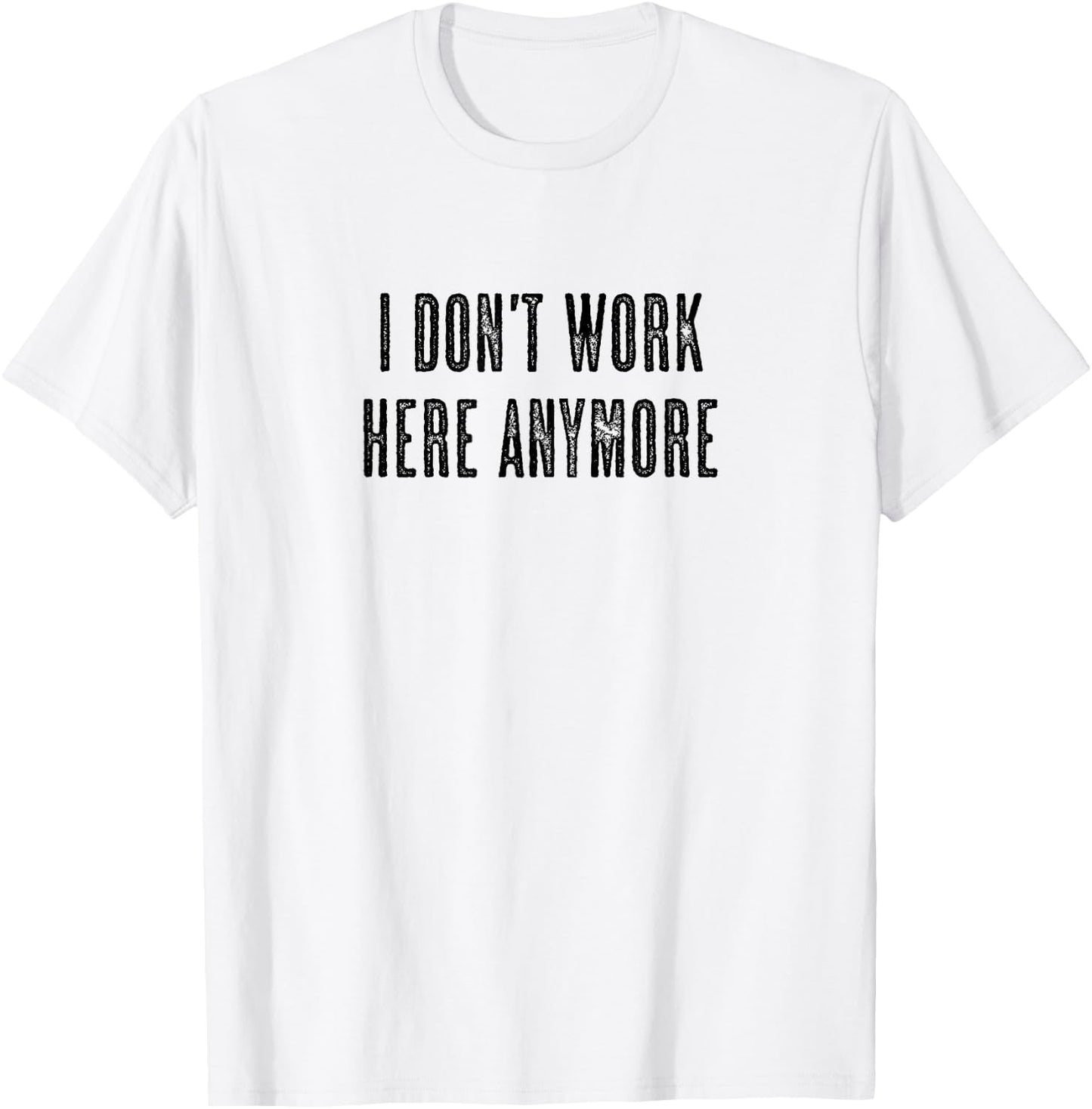 Top that says - I DON'T WORK HERE ANYMORE | Funny T-Shirt - T-Shirt | White