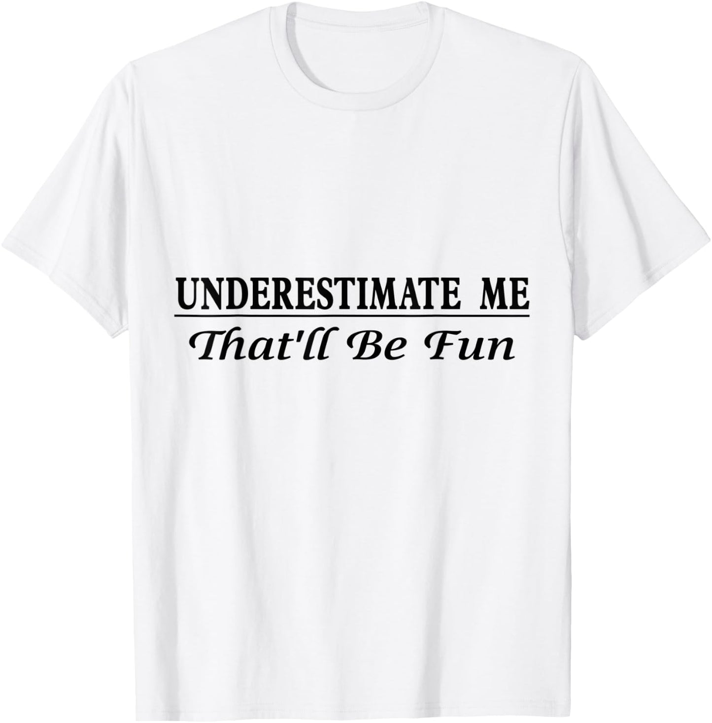 Underestimate Me That'll Be Fun Sarcastic Style Confidence T-Shirt - T-Shirt | White