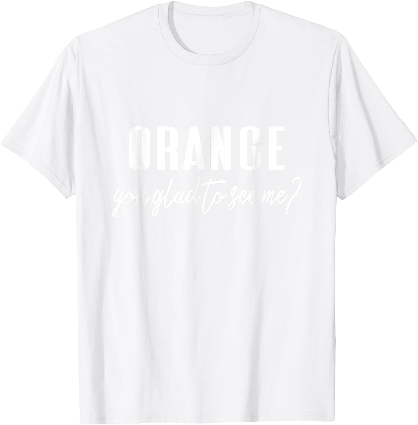 Funny Orange Pun - Orange You Glad To See Me? T-Shirt - T-Shirt | White