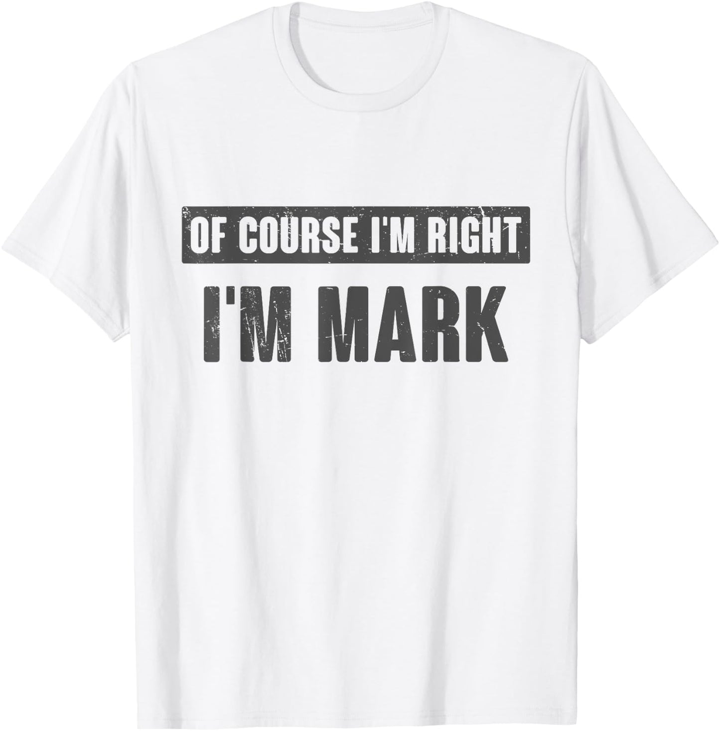 Of Course I'm Right I'm Mark - Funny Mark Name Gift T-Shirt - T-Shirt | White