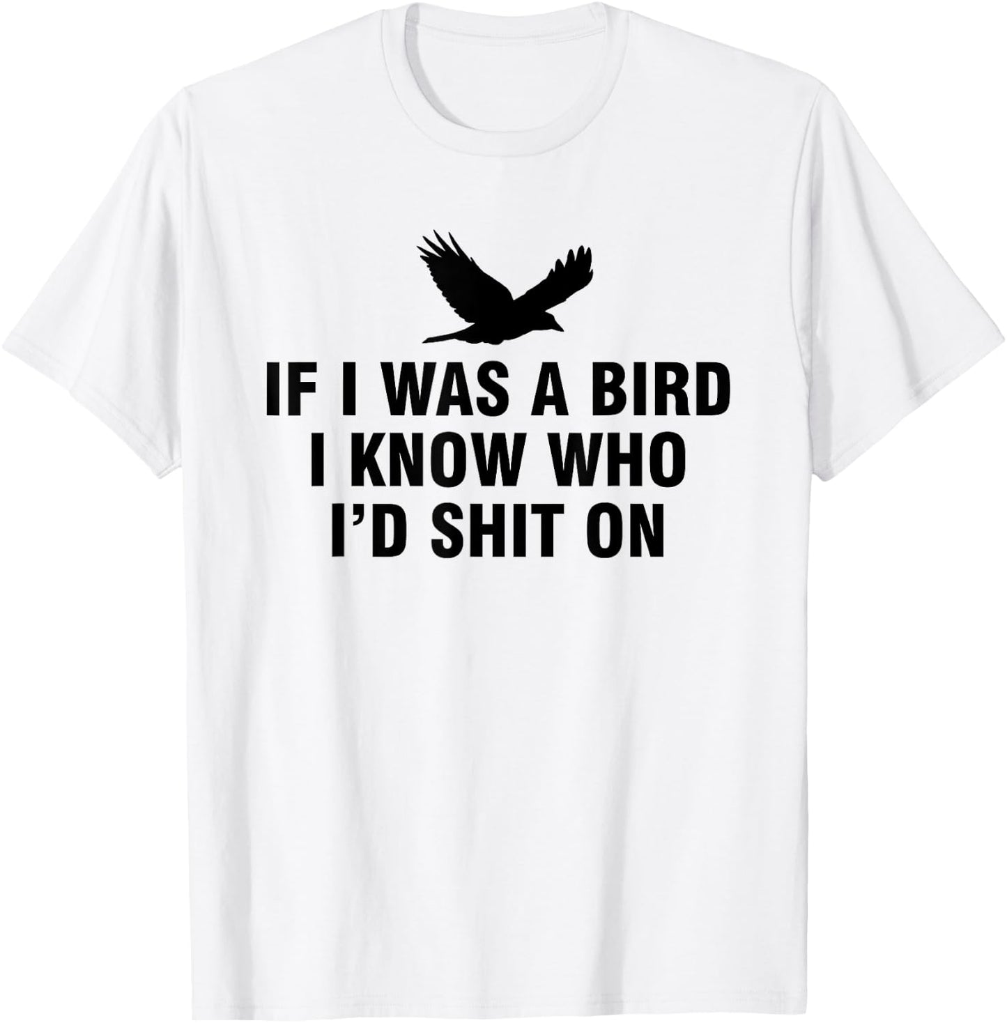 If I Was A Bird I Know Who I’d Shit On T-Shirt - T-Shirt | White