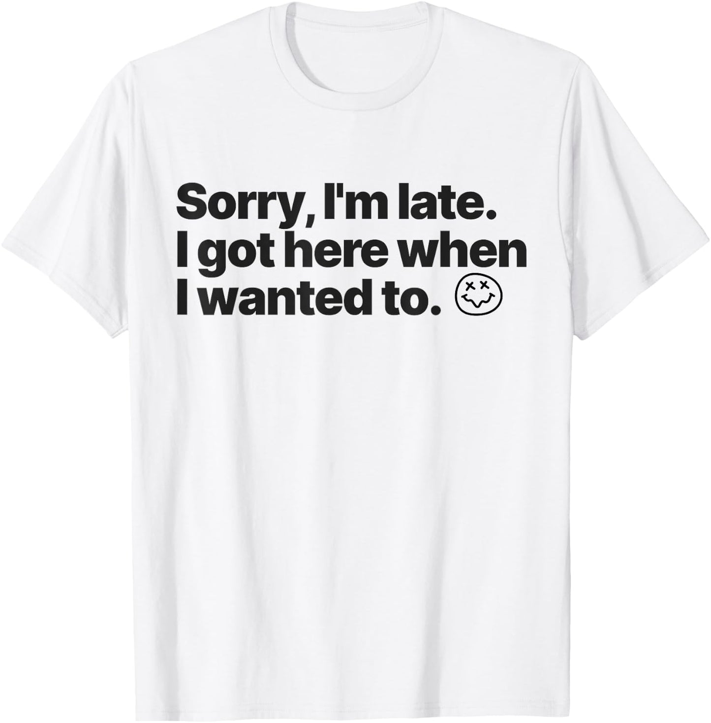 Sorry I'm Late I Got Here When I Wanted To Funny Sarcastic T-Shirt - T-Shirt | White