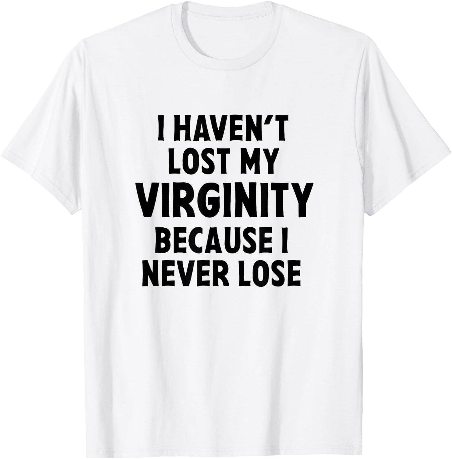 I Haven't Lost My Virginity Because I Never Lose Sarcastic T-Shirt - T-Shirt | White