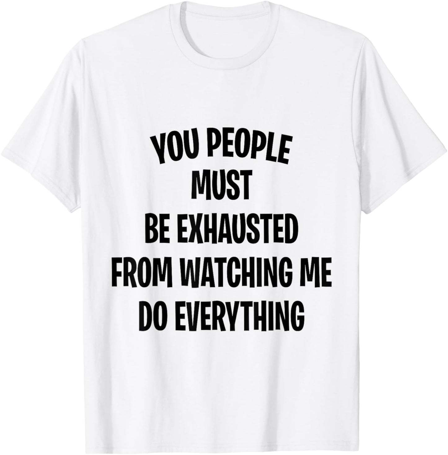 You People Must Be Exhausted From Watching Me Do Everything T-Shirt - T-Shirt | White