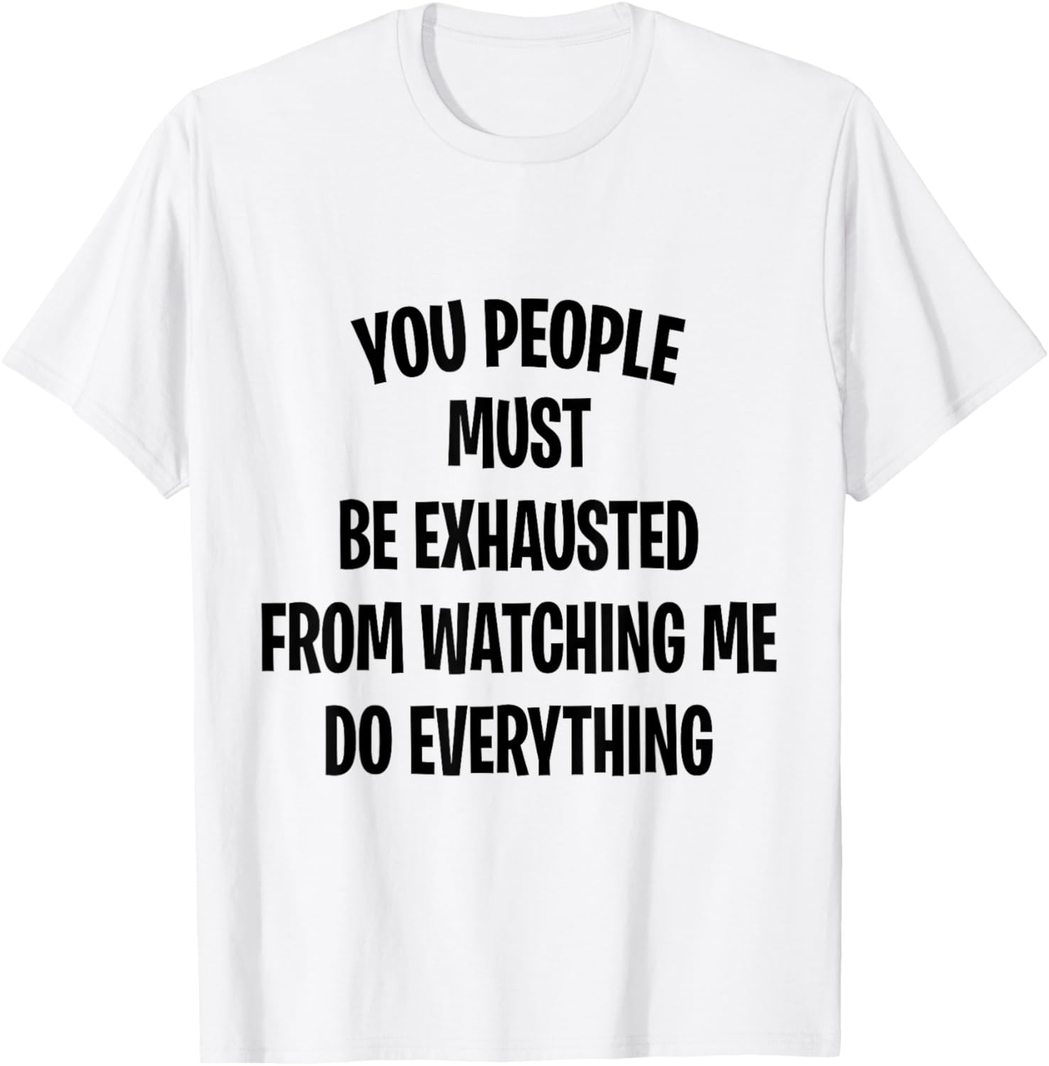 You People Must Be Exhausted From Watching Me Do Everything T-Shirt - T-Shirt | White