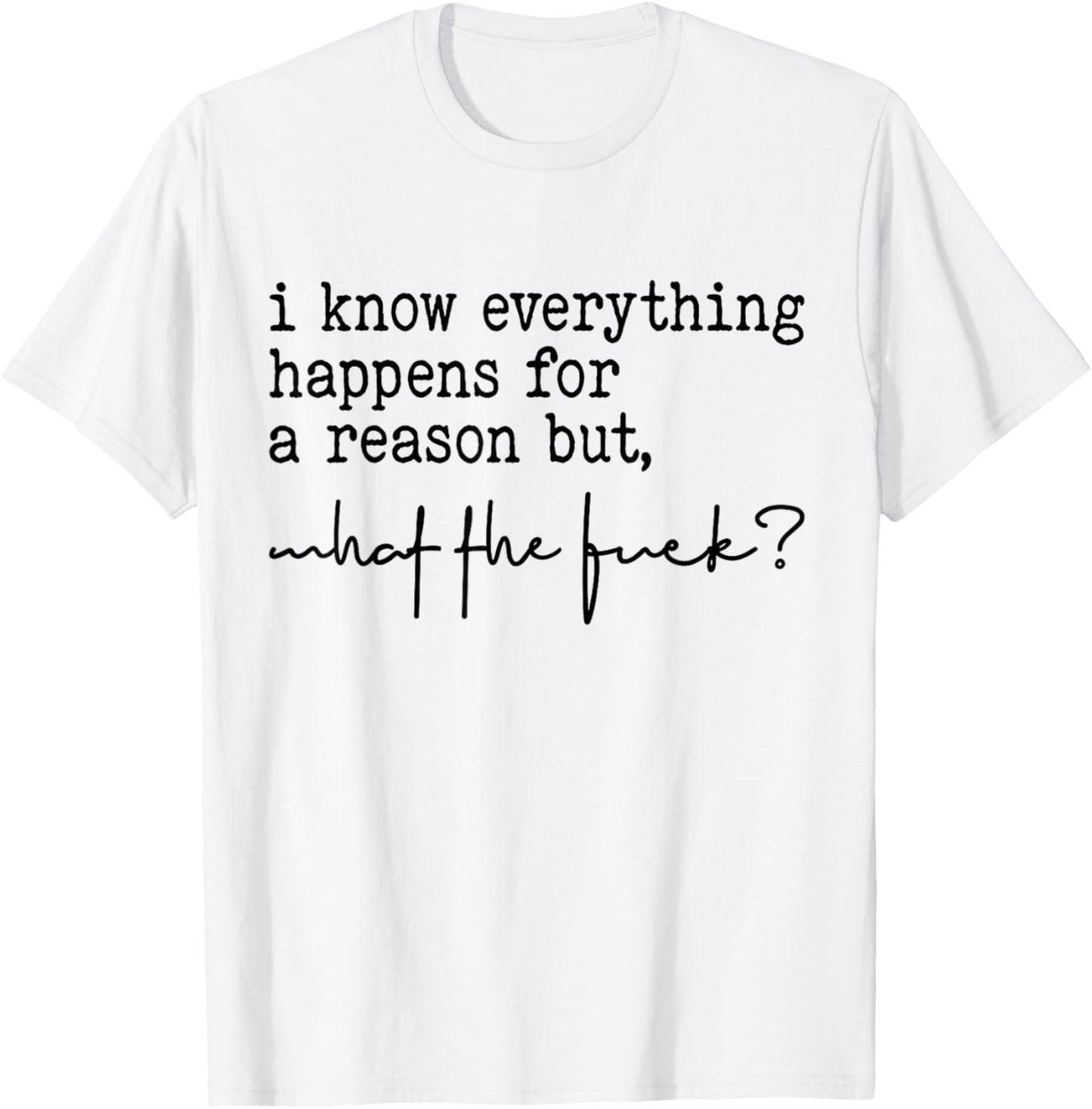 I Know Everything Happens For A Reason But What The Fuck? T-Shirt - T-Shirt | White