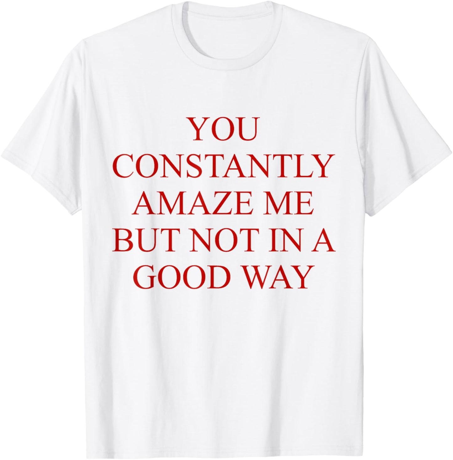 You Constantly Amaze Me But Not In A Good Way Funny Quote T-Shirt - T-Shirt | White