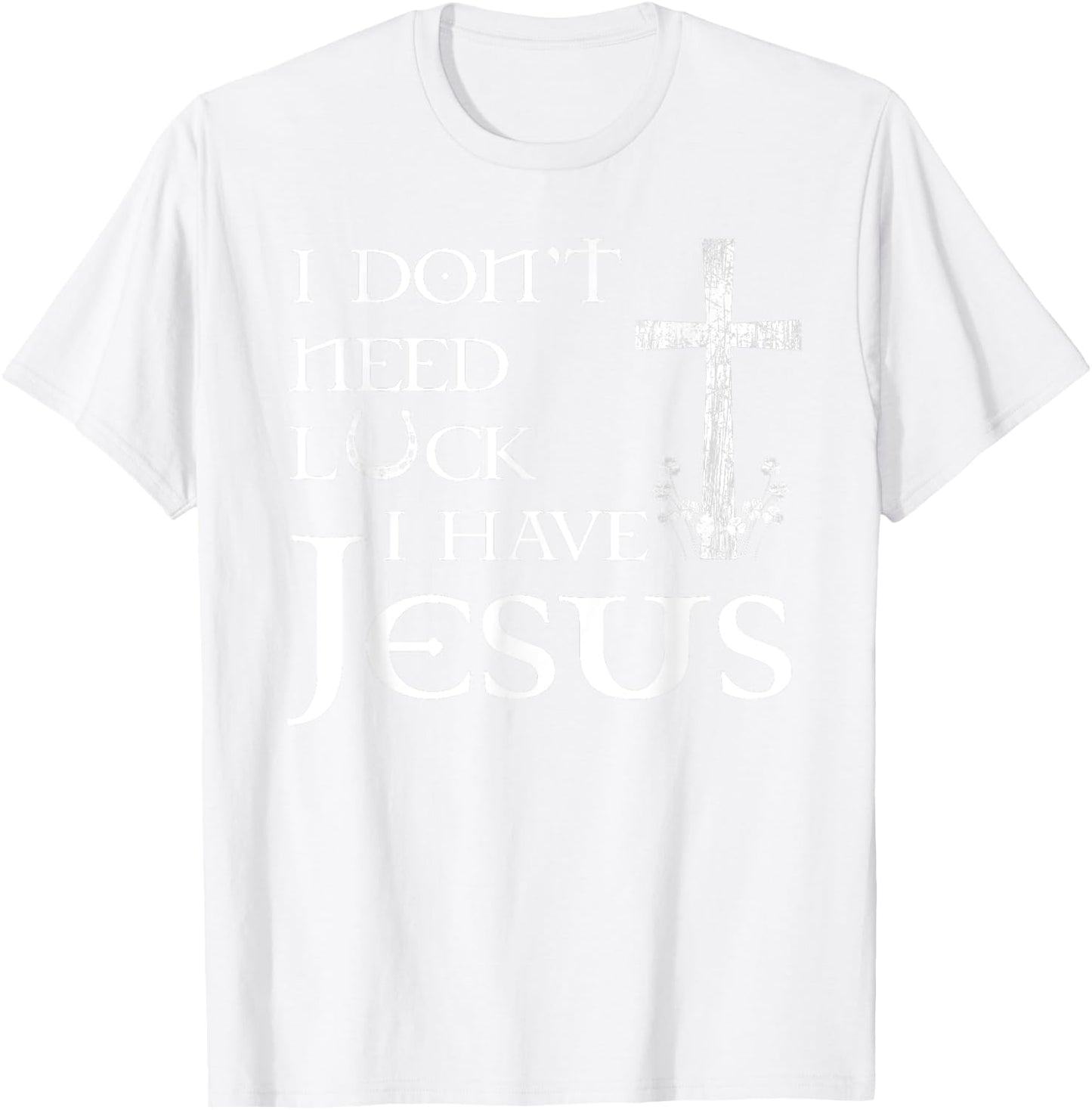 I Don't Need Luck I Have Jesus Christian St Patrick's Day T-Shirt - T-Shirt | White
