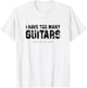 I have Too Many Guitars (Said No One Ever) Guitarist Humour T-Shirt - T-Shirt | White