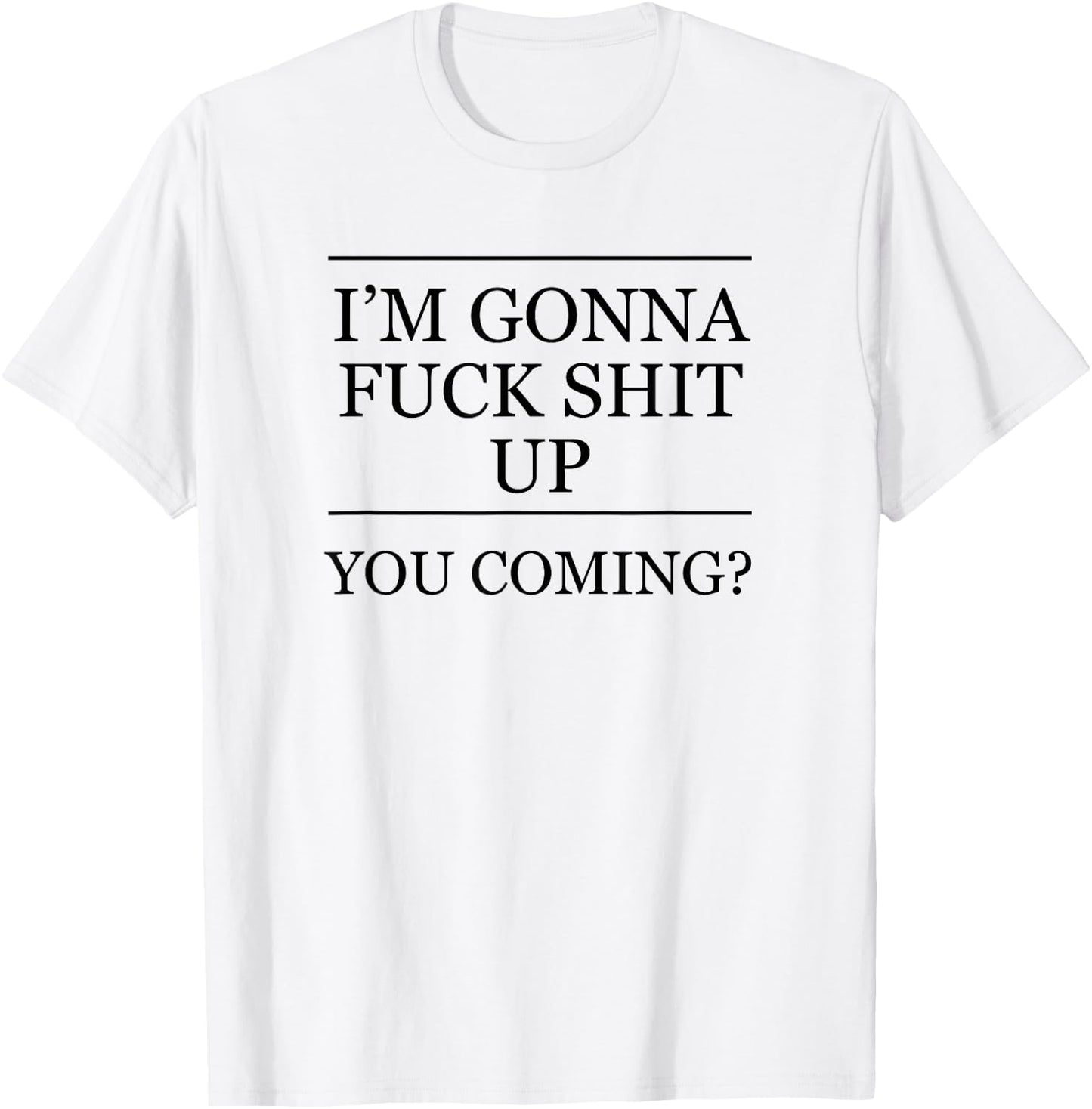 I'm Gonna Fuck This Shit Up - You Coming | Funny A F Graphic T-Shirt - T-Shirt | White
