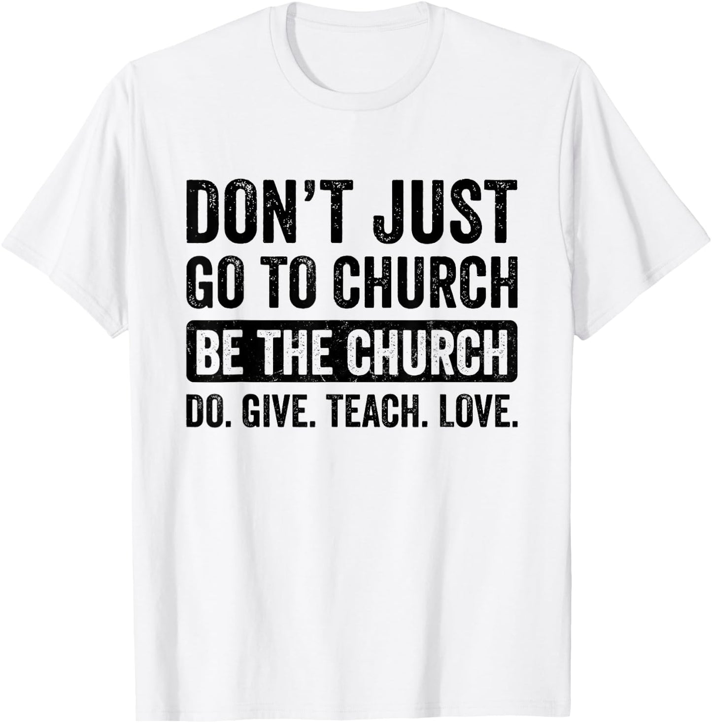 Don't Just Go To Church Be The Church Do Give Teach Love T-Shirt - T-Shirt | White
