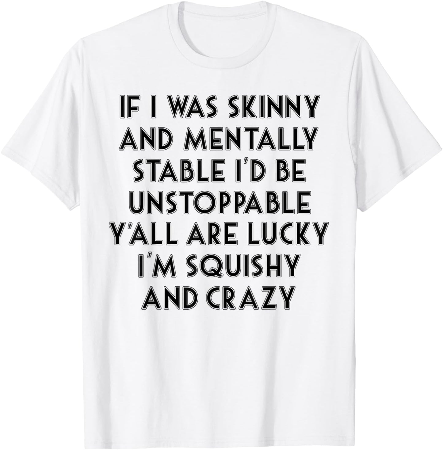 If I Was Skinny And Mentally Stable I'd Be Unstoppable T-Shirt - T-Shirt | White