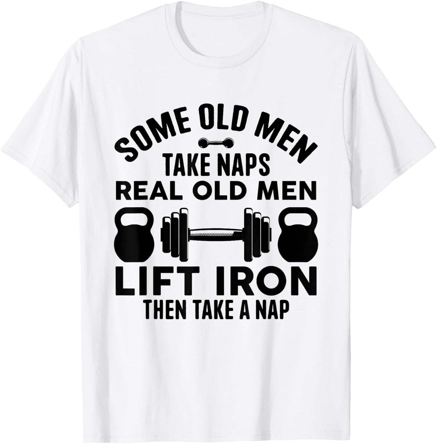 Some Old Men Take Naps Real Old Men Lift Iron Weightlifting T-Shirt - T-Shirt | White