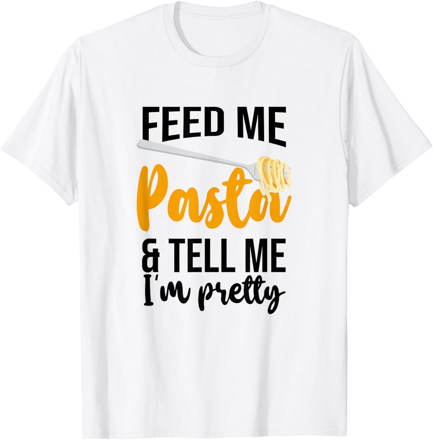 Feed Me Pasta And Tell Me I'm Pretty, Pasta Lover T-Shirt - T-Shirt | White