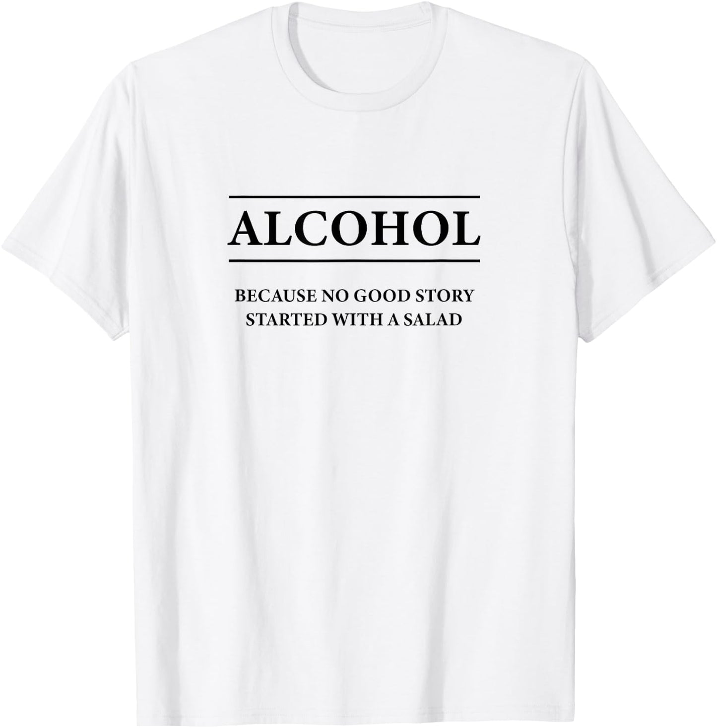 ALCOHOL Because No Good Story Started With a Salad | Funny T-Shirt - T-Shirt | White