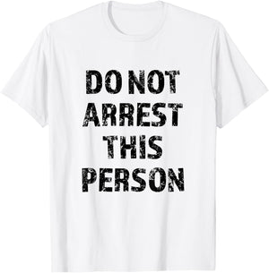 Top that Says - DO NOT ARREST THIS PERSON | Funny T-Shirt - T-Shirt | White