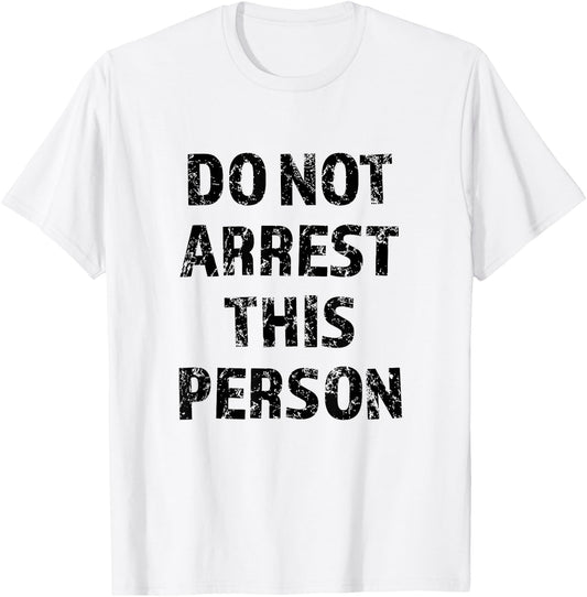 Top that Says - DO NOT ARREST THIS PERSON | Funny T-Shirt - T-Shirt | White