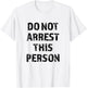Top that Says - DO NOT ARREST THIS PERSON | Funny T-Shirt - T-Shirt | White