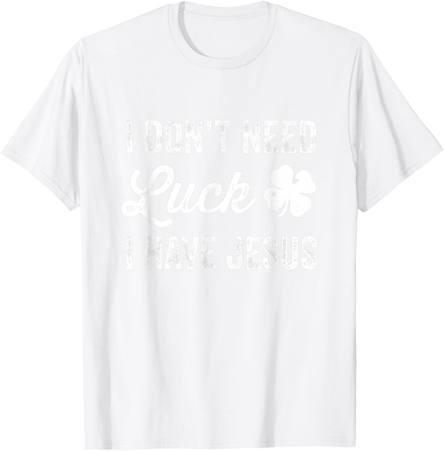 I Don't Need Luck I Have Jesus Christian St Patricks Day T-Shirt - T-Shirt | White