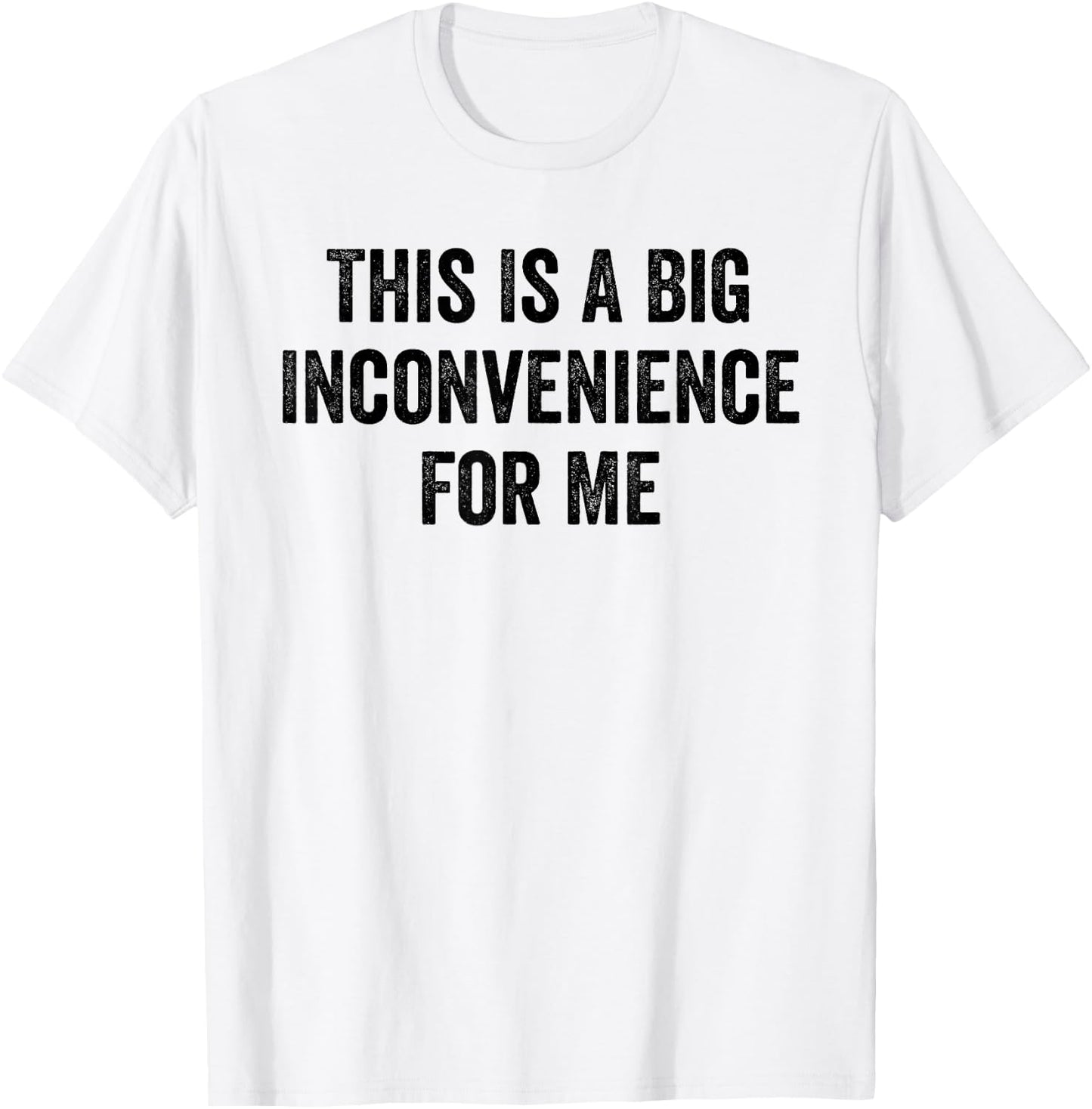 This Is A Big Inconvenience For Me Funny Sarcastic Quote T-Shirt - T-Shirt | White